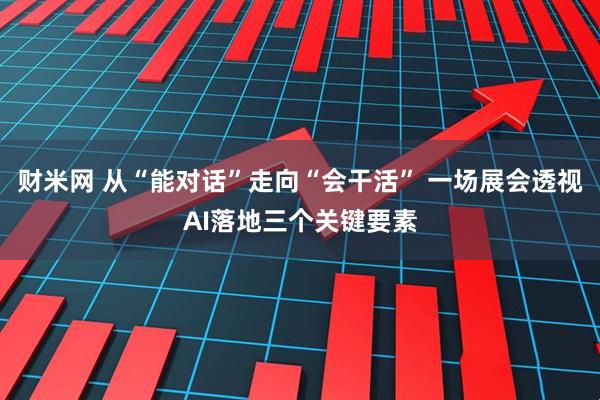 财米网 从“能对话”走向“会干活” 一场展会透视AI落地三个关键要素