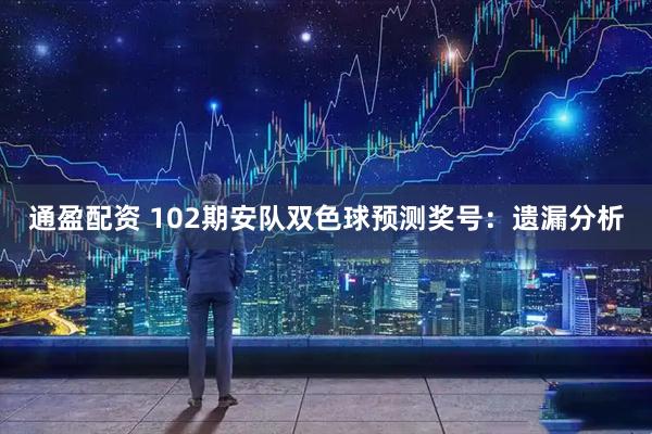 通盈配资 102期安队双色球预测奖号：遗漏分析