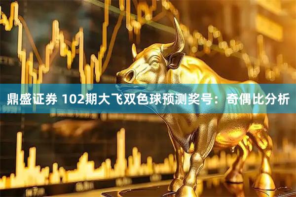 鼎盛证券 102期大飞双色球预测奖号：奇偶比分析