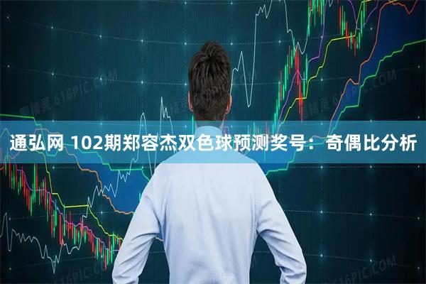 通弘网 102期郑容杰双色球预测奖号：奇偶比分析
